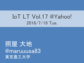 @maruuusa83
東京農工大学
IoT LT Vol.17 @Yahoo!
2016/7/19 Tue.
照屋 大地
 