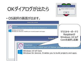OKダイアログが出たら
• OS選択の画面が出ます。
13
マウスかキーボードで
Raspbianか
Windows 10 IoT
Coreを選択し起動
 