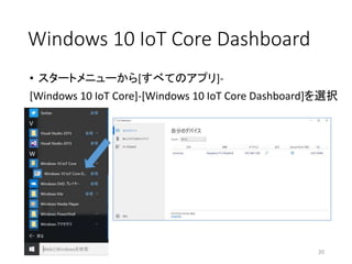 Windows 10 IoT Core Dashboard
• スタートメニューから[すべてのアプリ]-
[Windows 10 IoT Core]-[Windows 10 IoT Core Dashboard]を選択
20
 