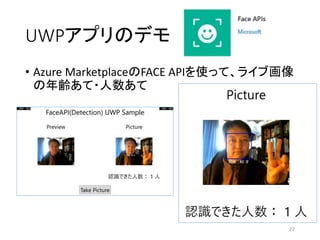 UWPアプリのデモ
• Azure MarketplaceのFACE APIを使って、ライブ画像
の年齢あて・人数あて
22
 