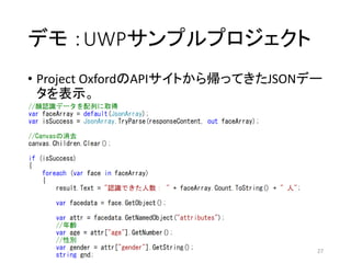 デモ ：UWPサンプルプロジェクト
• Project OxfordのAPIサイトから帰ってきたJSONデー
タを表示。
27
 