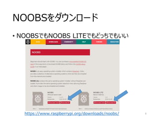 NOOBSをダウンロード
• NOOBSでもNOOBS LITEでもどっちでもいい
https://www.raspberrypi.org/downloads/noobs/ 6
 