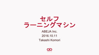 セルフ
ラーニングマシン
ABEJA Inc.
2016.10.11
Takashi Komori
 