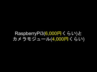 RaspberryPi3(6,000円くらい)と
カメラモジュール(4,000円くらい)
 