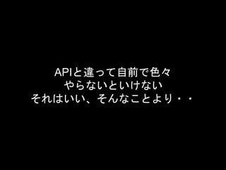 APIと違って自前で色々
やらないといけない
それはいい、そんなことより・・
 