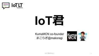 IoT君
KumaMCN co-founder
まこらぎ@makoragi
IoTLT熊本市vol.1 1
 