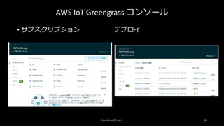 AWS IoT Greengrass コンソール
• サブスクリプション デプロイ
Control IoTLT vol.3 10
 