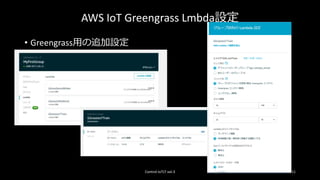 AWS IoT Greengrass Lmbda設定
Control IoTLT vol.3 11
• Greengrass用の追加設定
 