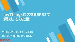 2
3
2019/2/15 IoTLT Vol.48
norippy @rino products
 