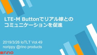 -
2019/3/26 IoTLT Vol.49
norippy @rino products
 