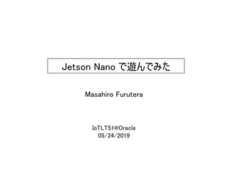 IoTLT51@Oracle
05/24/2019
Jetson Nano で遊んでみた
Masahiro Furutera
 