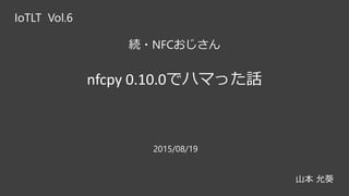 続・NFCおじさん
nfcpy 0.10.0でハマった話
IoTLT Vol.6
山本 允葵
2015/08/19
 