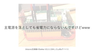 Arduino互換機のStalker V3.1と合体したLoRaデバイス
主電源を落としても省電力にならないんですけどwww
 
