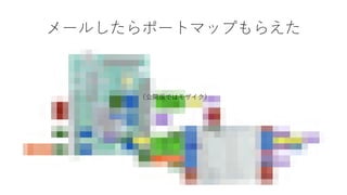 メールしたらポートマップもらえた
（公開版ではモザイク）
 