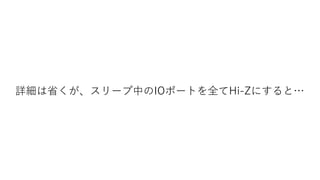 詳細は省くが、スリープ中のIOポートを全てHi-Zにすると…
 