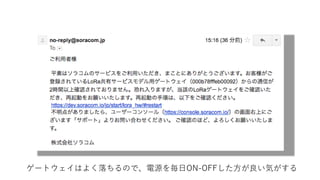 ゲートウェイはよく落ちるので、電源を毎日ON-OFFした方が良い気がする
 