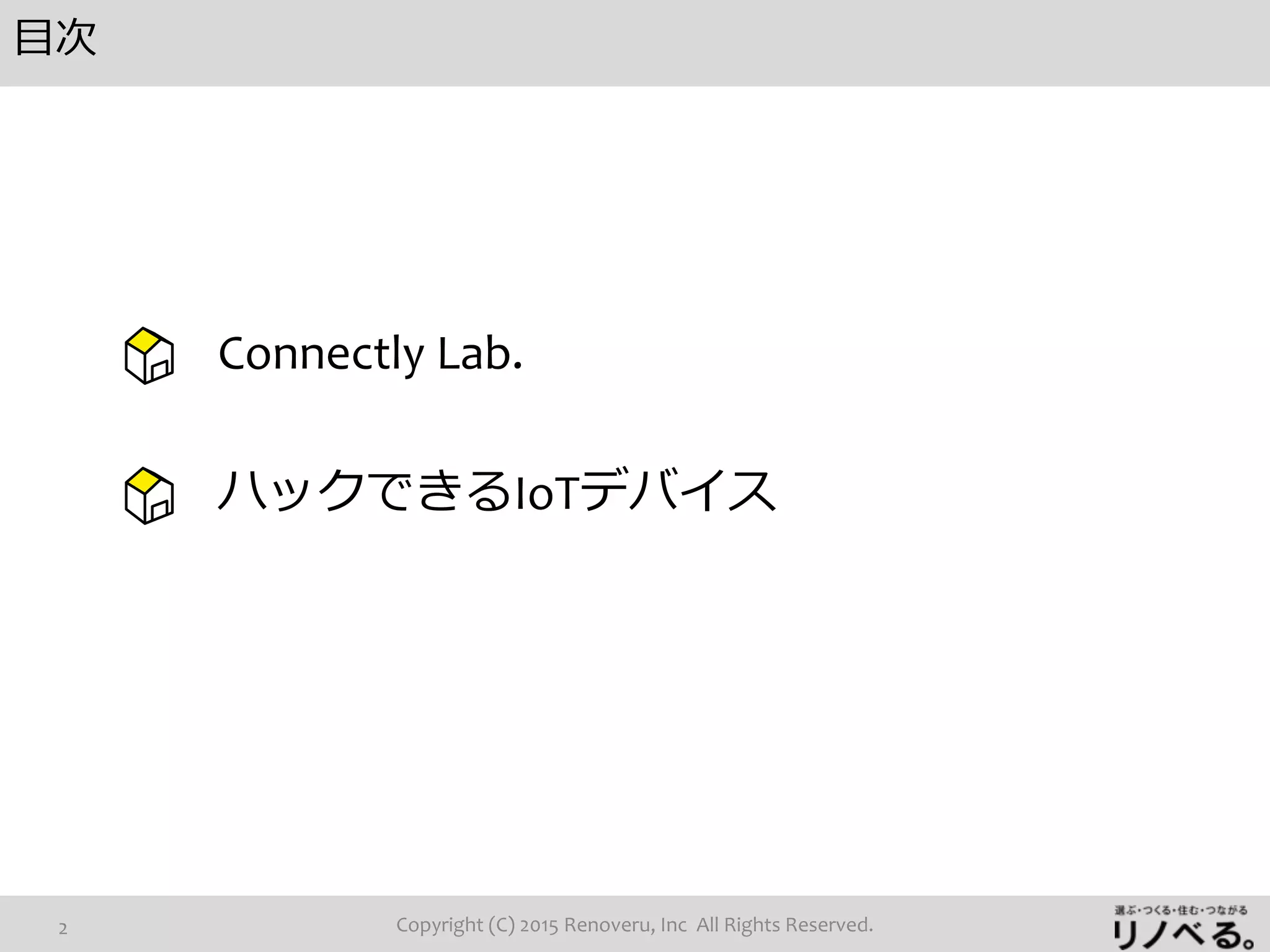 目次
Connectly Lab.
ハックできるIoTデバイス
Copyright (C) 2015 Renoveru, Inc All Rights Reserved.2
 