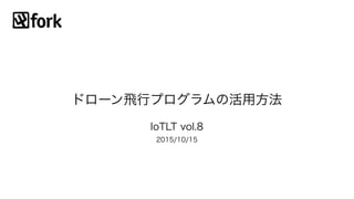 ドローン飛行プログラムの活用方法
IoTLT vol.8
2015/10/15
 