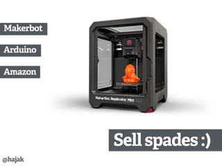 Sellspades:)
Amazon
Arduino
Makerbot
@hajak
 