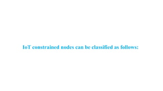 IoT constrained nodes can be classified as follows:
 