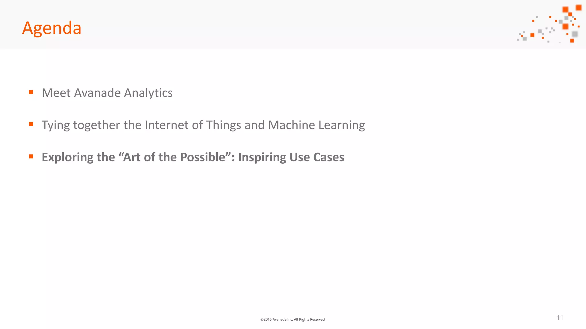 ©2016 Avanade Inc. All Rights Reserved.
Agenda
 Meet Avanade Analytics
 Tying together the Internet of Things and Machine Learning
 Exploring the “Art of the Possible”: Inspiring Use Cases
11
 