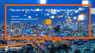 “The Art of the Possible”: IOT & Machine Learning
Tripti Sethi
Women in Technology Conference
March 2017
 