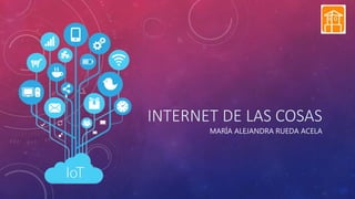 INTERNET DE LAS COSAS
MARÍA ALEJANDRA RUEDA ACELA
 