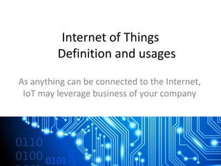 Internet of Things
Definition and usages
As anything can be connected to the Internet,
IoT may leverage business of your company
 