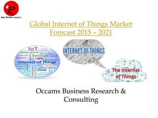 1
Global Internet of Things Market
Forecast 2015 – 2021
Occams Business Research &
Consulting
 