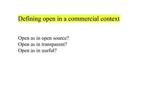 Defining open in a commercial context
Open as in open source?
Open as in transparent?
Open as in useful?
 