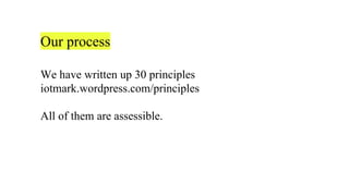 Our process
We have written up 30 principles
iotmark.wordpress.com/principles
All of them are assessible.
 