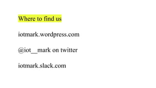 Where to find us
iotmark.wordpress.com
@iot__mark on twitter
iotmark.slack.com
 