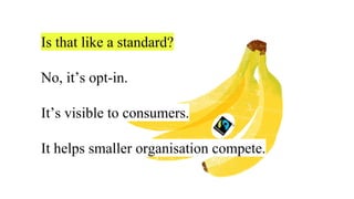 Is that like a standard?
No, it’s opt-in.
It’s visible to consumers.
It helps smaller organisation compete.
 