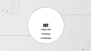 IOT
I. What's IOT?
II.Technique
III. Challenges
 