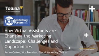 How Virtual Assistants are
Changing the Marketing
Landscape: Challenges and
Opportunities
Janice Caston, Vice President, Global Marketing, Toluna
 
