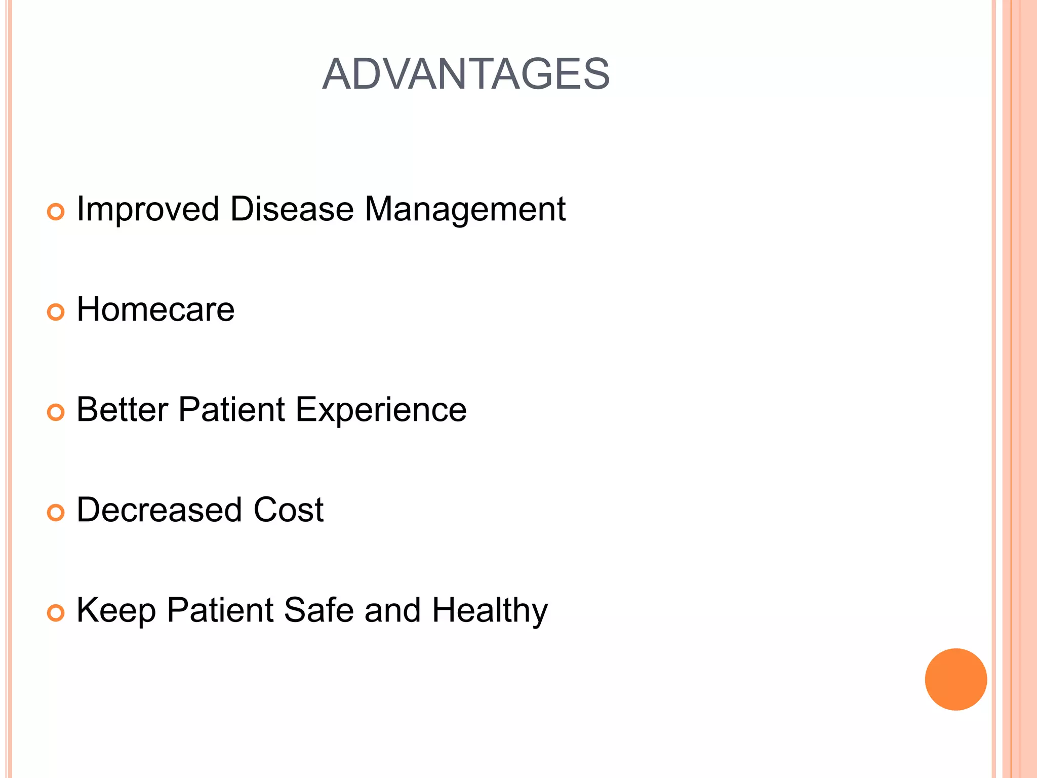 ADVANTAGES
 Improved Disease Management
 Homecare
 Better Patient Experience
 Decreased Cost
 Keep Patient Safe and Healthy
 