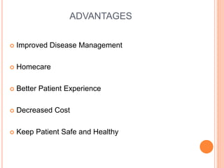 ADVANTAGES
 Improved Disease Management
 Homecare
 Better Patient Experience
 Decreased Cost
 Keep Patient Safe and Healthy
 