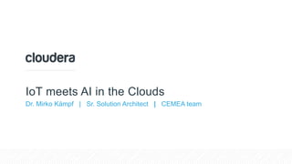 IoT meets AI in the Clouds
Dr. Mirko Kämpf | Sr. Solution Architect | CEMEA team
 