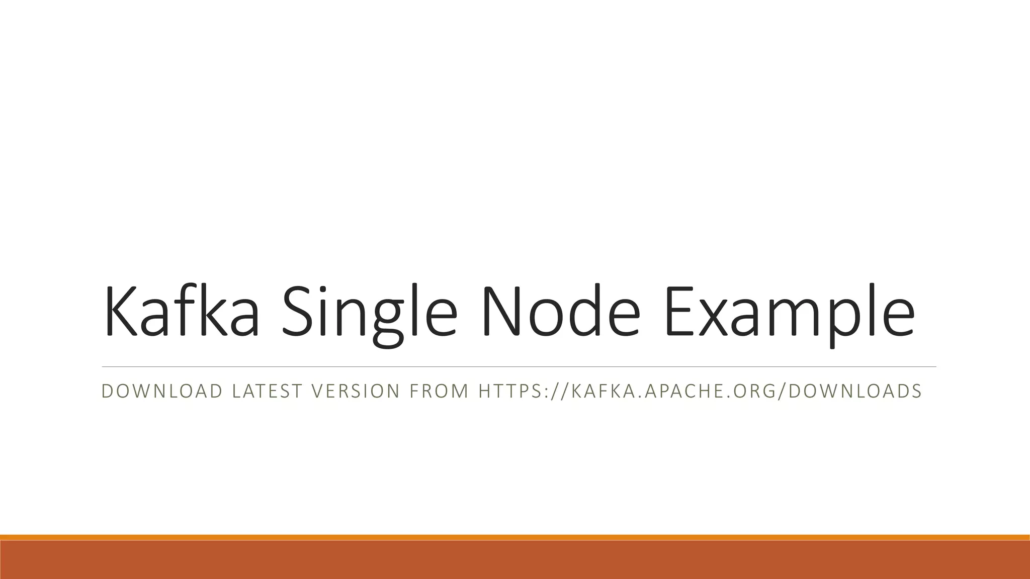 Kafka Single Node Example
DOWNLOAD LATEST VERSION FROM HTTPS://KAFKA.APACHE.ORG/DOWNLOADS
 