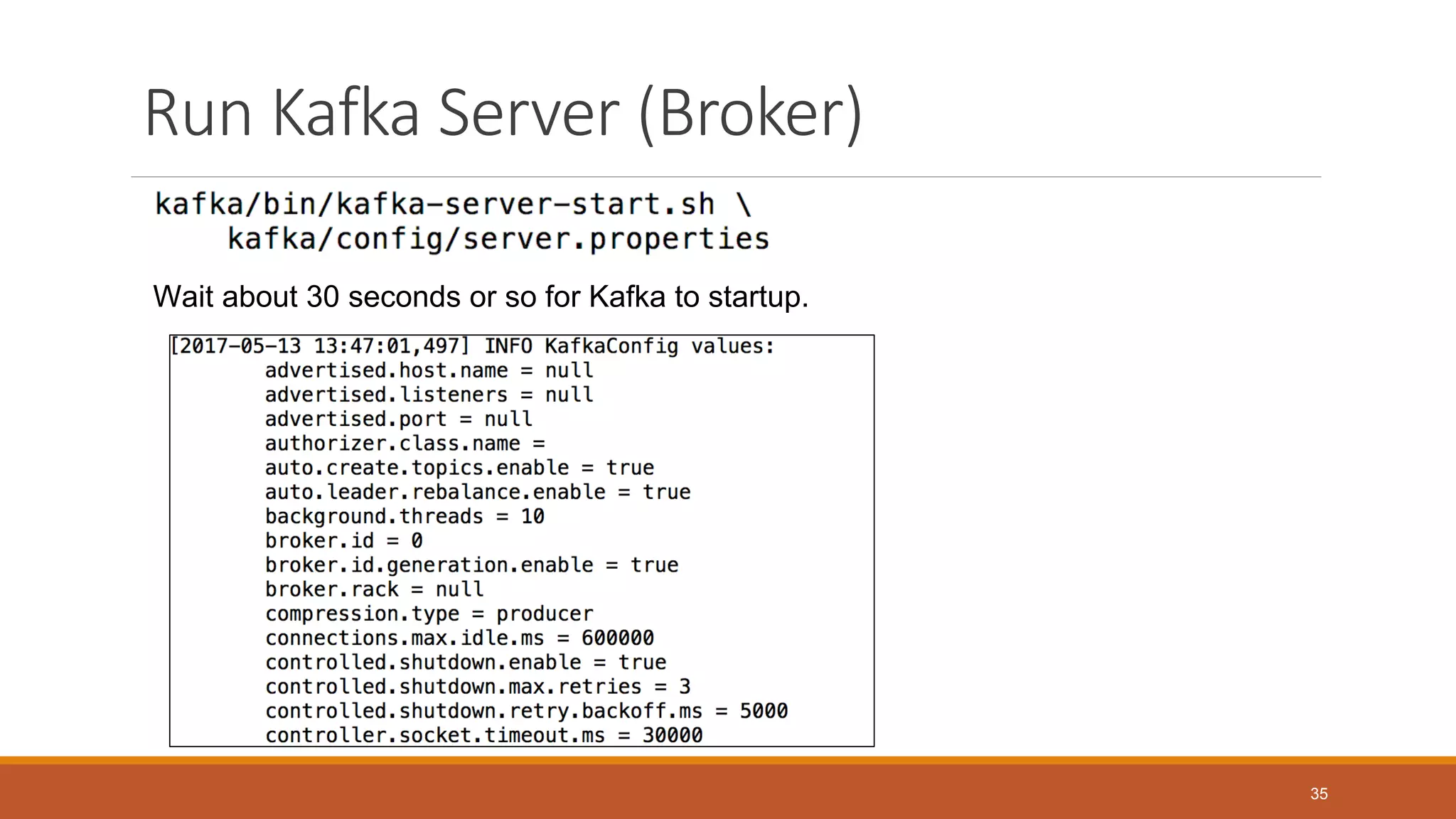 Run Kafka Server (Broker)
Wait about 30 seconds or so for Kafka to startup.
35
 
