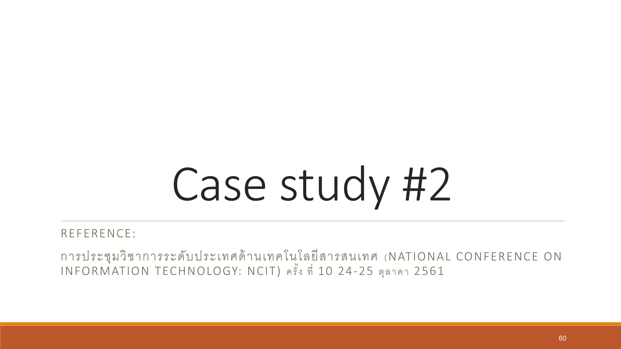 Case study #2
REFERENCE:
การประชุมวิชาการระดับประเทศด้านเทคโนโลยีสารสนเทศ (NATIONAL CONFERENCE ON
INFORMATION TECHNOLOGY: NCIT) ครั้ง ที่ 10 24-25 ตุลาคา 2561
60
 