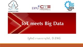 IoT meets Big Data
รัฐศิลป์ รานอกภานุวัชร์, D.ENG
 