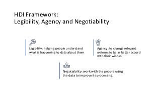 HDI Framework:
Legibility, Agency and Negotiability
Legibility: helping people understand
what is happening to data about ...