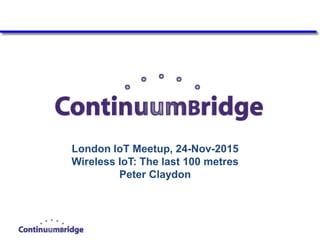 London IoT Meetup, 24-Nov-2015
Wireless IoT: The last 100 metres
Peter Claydon
 