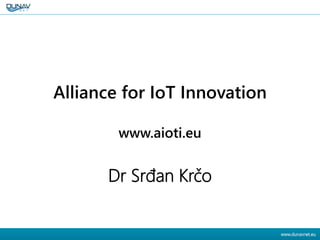 AIOTI
Alliance for IoT Innovation
www.aioti.eu
Dr Srđan Krčo
 