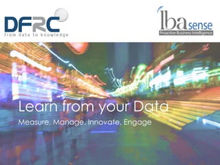 Measure, Manage, Innovate, Engage
Learn from your Data
 
