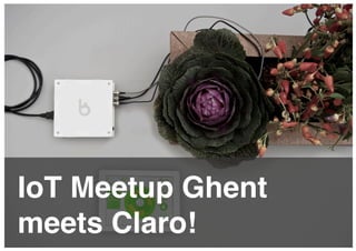 IoT Meetup Ghent
meets Claro!!
 