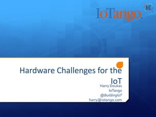 Hardware Challenges for the
                           IoT
                     Harry Doukas
                                 IoTango
                            @BuildingIoT
                      harry@iotango.com
 