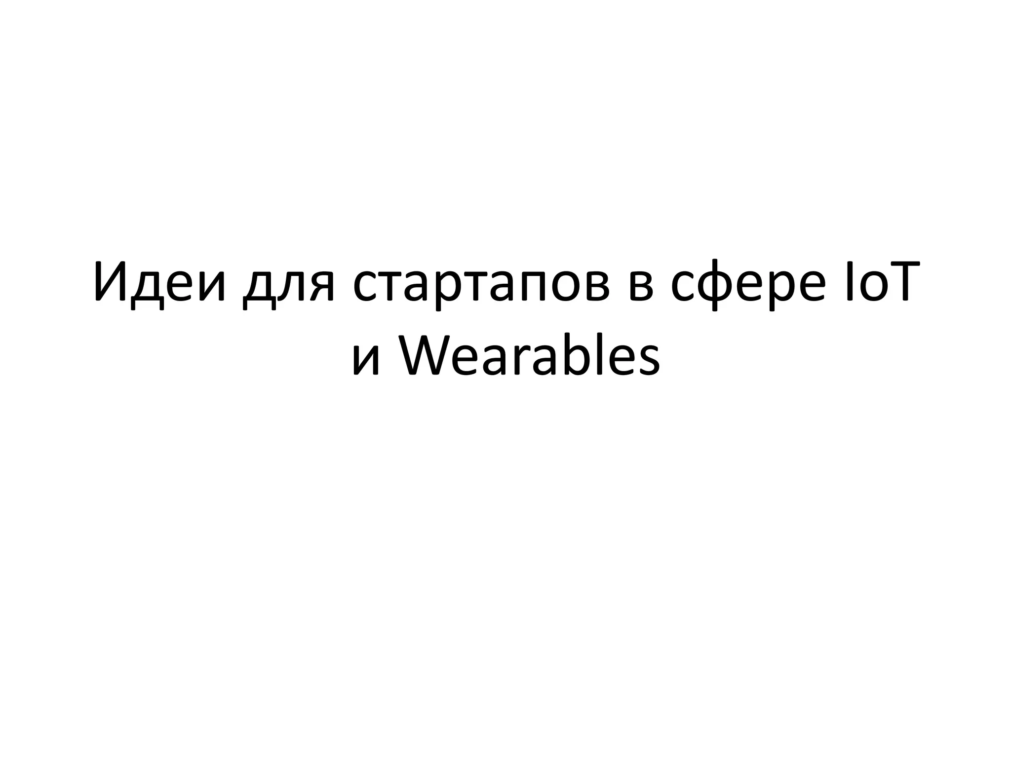 Идеи для стартапов в сфере IoT 
и Wearables 
 