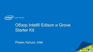 Обзор Intel® Edison и Grove
Starter Kit
Роман Хатько, Intel
 